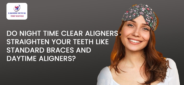 Do nighttime clear aligners straighten your teeth like standard braces and daytime aligners?