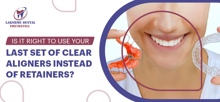 Is it right to use your last set of clear aligners instead of retainers?